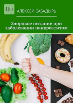 Скачать Здоровое питание при заболевании панкреатитом - Алексей Сабадырь