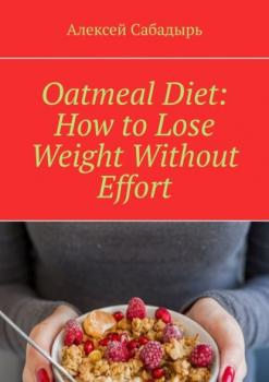 Скачать Oatmeal Diet: How to Lose Weight Without Effort - Алексей Сабадырь