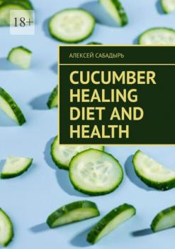 Скачать Cucumber Healing Diet and Health - Алексей Сабадырь