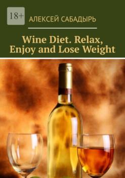 Скачать Wine Diet. Relax, Enjoy and Lose Weight - Алексей Сабадырь