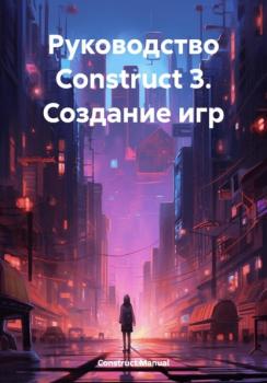 Скачать Руководство Construct 3. Создание игр - Construct Manual