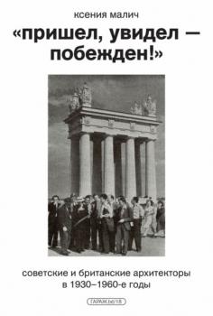 Скачать «Пришел, увидел – побежден!» Советские и британские архитекторы в 1930–1960-е годы - Ксения Малич