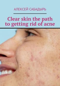 Скачать Clear skin the path to getting rid of acne - Алексей Сабадырь