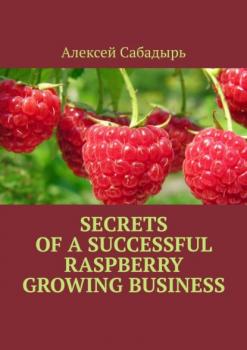 Скачать Secrets of a successful raspberry growing business - Алексей Сабадырь