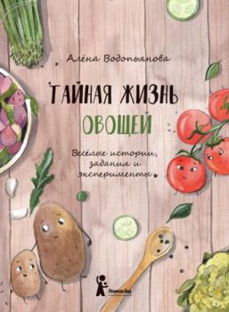 Скачать Тайная жизнь овощей: Весёлые истории, задания и эксперименты - Алена Водопьянова