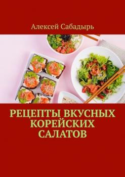 Скачать Рецепты вкусных корейских салатов - Алексей Сабадырь