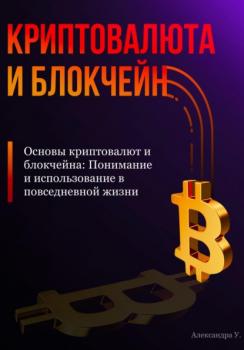 Скачать Основы криптовалют и блокчейна: Понимание и использование в повседневной жизни - Александра У.
