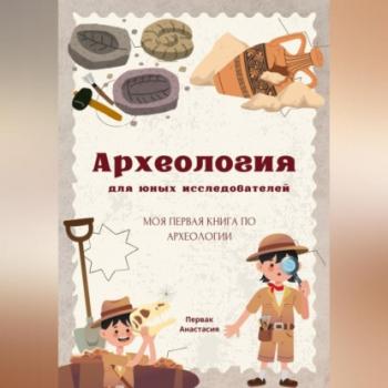 Скачать Археология для юных исследователей - Анастасия Первак