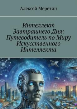 Скачать Интеллект завтрашнего дня: Путеводитель по миру искусственного интеллекта - Алексей Меретин