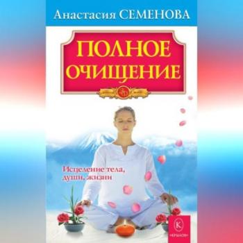 Скачать Полное очищение: Исцеление тела, души, жизни - Анастасия Семенова