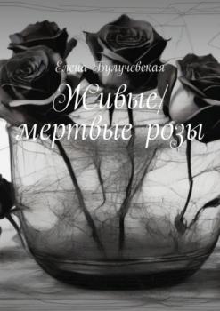 Скачать Живые/мертвые розы - Елена Булучевская