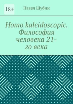 Скачать Homo kaleidoscopic. Философия человека 21-го века - Павел Шубин