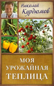 Скачать Моя урожайная теплица - Николай Курдюмов