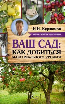 Скачать Ваш сад: как добиться максимального урожая = Садовая смекалка - Николай Курдюмов