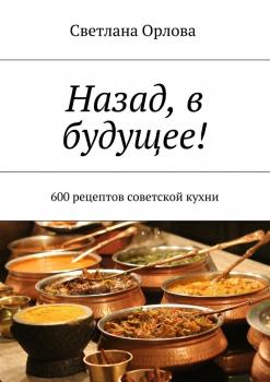 Скачать Назад, в будущее! 600 рецептов советской кухни - Светлана Орлова