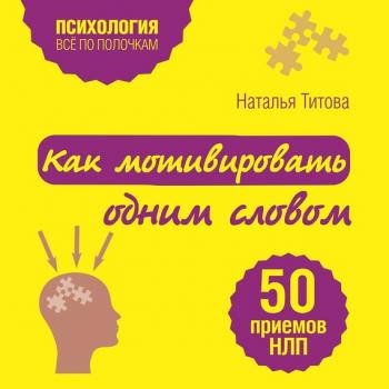 Скачать Как мотивировать одним словом. 50 приемов НЛП - Наталья Титова