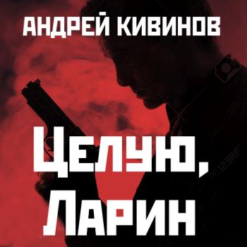 Скачать Целую, Ларин - Андрей Кивинов