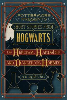 Скачать Short Stories from Hogwarts of Heroism, Hardship and Dangerous Hobbies - Дж. К. Роулинг