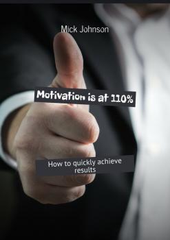 Скачать Motivation is at 110%. How to quickly achieve results - Mick Johnson