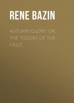 Скачать Autumn Glory; Or, The Toilers of the Field - Rene  Bazin