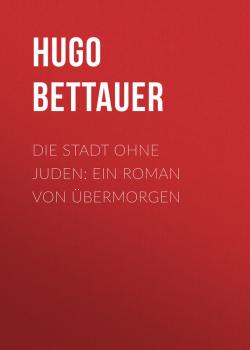 Скачать Die Stadt ohne Juden: Ein Roman von übermorgen - Hugo Bettauer
