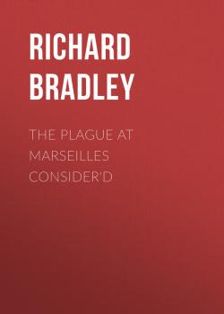 Скачать The Plague at Marseilles Consider'd - Richard  Bradley