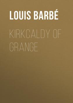 Скачать Kirkcaldy of Grange - Louis Auguste Barbé