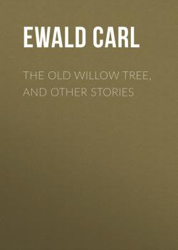 Скачать The Old Willow Tree, and Other Stories - Ewald Carl