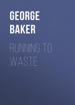 Скачать Running To Waste - Baker George Melville