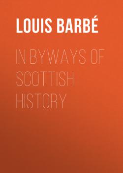 Скачать In Byways of Scottish History - Louis Auguste Barbé