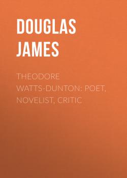 Скачать Theodore Watts-Dunton: Poet, Novelist, Critic - Douglas James