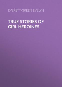 Скачать True Stories of Girl Heroines - Everett-Green Evelyn
