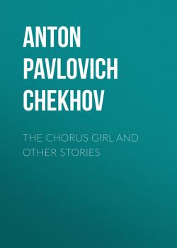 Скачать The Chorus Girl and Other Stories - Anton Pavlovich Chekhov