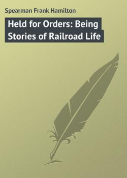 Скачать Held for Orders: Being Stories of Railroad Life - Spearman Frank Hamilton