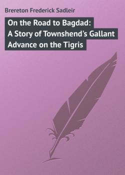 Скачать On the Road to Bagdad: A Story of Townshend's Gallant Advance on the Tigris - Brereton Frederick Sadleir