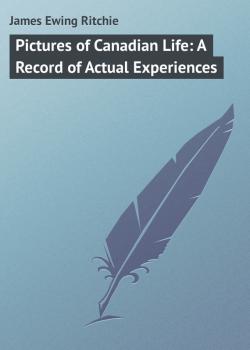 Скачать Pictures of Canadian Life: A Record of Actual Experiences - James Ewing Ritchie