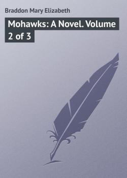 Скачать Mohawks: A Novel. Volume 2 of 3 - Braddon Mary Elizabeth