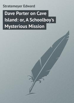 Скачать Dave Porter on Cave Island: or, A Schoolboy's Mysterious Mission - Stratemeyer Edward