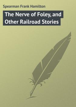 Скачать The Nerve of Foley, and Other Railroad Stories - Spearman Frank Hamilton