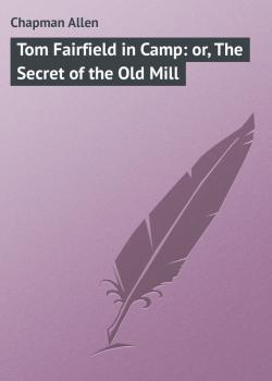 Скачать Tom Fairfield in Camp: or, The Secret of the Old Mill - Chapman Allen