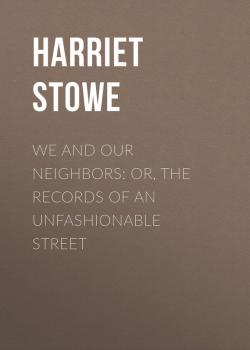 Скачать We and Our Neighbors: or, The Records of an Unfashionable Street - Stowe Harriet Beecher