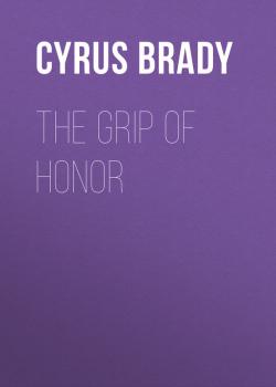 Скачать The Grip of Honor - Brady Cyrus Townsend