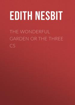 Скачать The Wonderful Garden or The Three Cs - Nesbit Edith