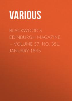 Скачать Blackwood's Edinburgh Magazine — Volume 57, No. 351, January 1845 - Various