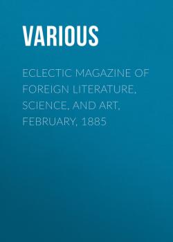 Скачать Eclectic Magazine of Foreign Literature, Science, and Art, February, 1885 - Various