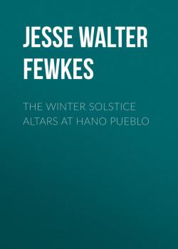 Скачать The Winter Solstice Altars at Hano Pueblo - Jesse Walter Fewkes