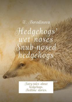 Скачать Hedgehogs’ wet noses. Snub-nosed hedgehogs. Fairy-tales about hedgehogs. Bedtime stories. - Victoria Borodinova