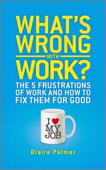 Скачать What's Wrong with Work?. The 5 Frustrations of Work and How to Fix them for Good - Blaire  Palmer