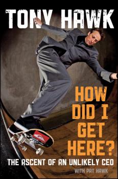 Скачать How Did I Get Here?. The Ascent of an Unlikely CEO - Tony  Hawk