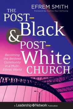 Скачать The Post-Black and Post-White Church. Becoming the Beloved Community in a Multi-Ethnic World - Efrem  Smith